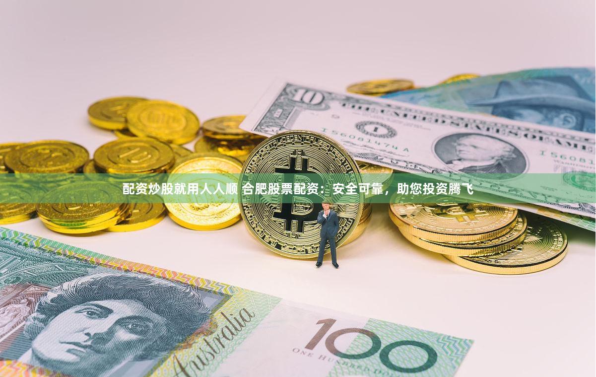 配资炒股就用人人顺 合肥股票配资：安全可靠，助您投资腾飞