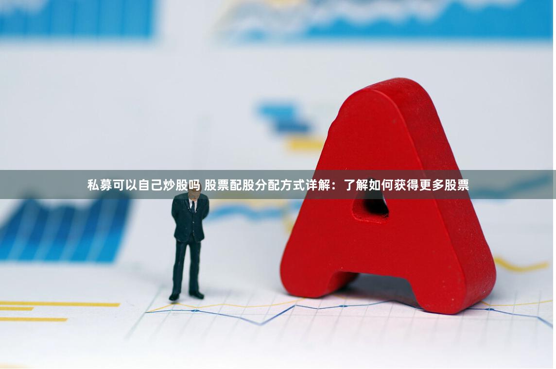 私募可以自己炒股吗 股票配股分配方式详解：了解如何获得更多股票