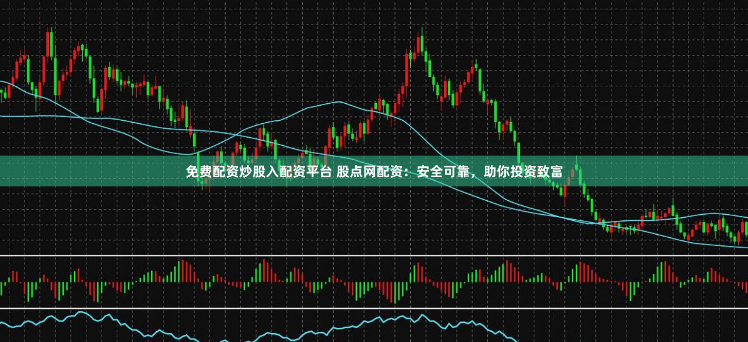 免费配资炒股入配资平台 股点网配资：安全可靠，助你投资致富