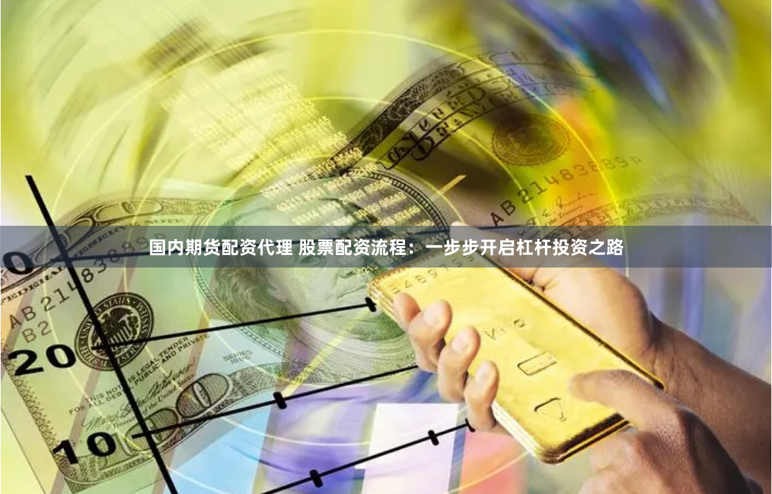 国内期货配资代理 股票配资流程：一步步开启杠杆投资之路