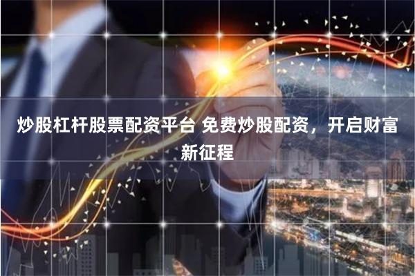 炒股杠杆股票配资平台 免费炒股配资,开启财富新征程