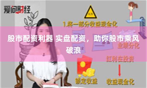 股市配资利器 实盘配资，助你股市乘风破浪