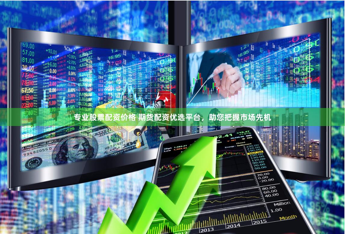 专业股票配资价格 期货配资优选平台，助您把握市场先机