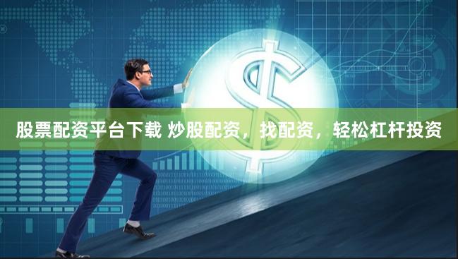 股票配资平台下载 炒股配资，找配资，轻松杠杆投资