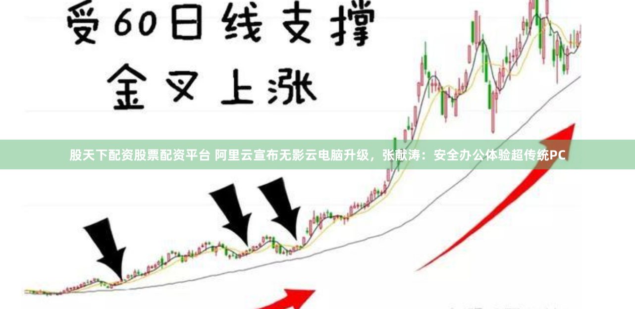 股天下配资股票配资平台 阿里云宣布无影云电脑升级，张献涛：安全办公体验超传统PC