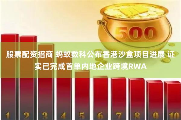 股票配资招商 蚂蚁数科公布香港沙盒项目进展 证实已完成首单内地企业跨境RWA