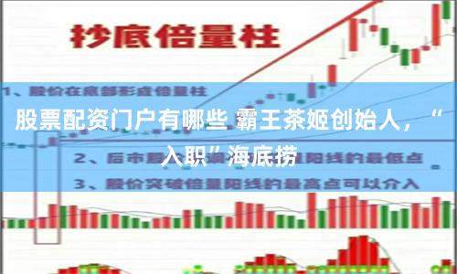 股票配资门户有哪些 霸王茶姬创始人，“入职”海底捞