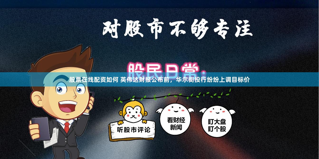 股票在线配资如何 英伟达财报公布前，华尔街投行纷纷上调目标价