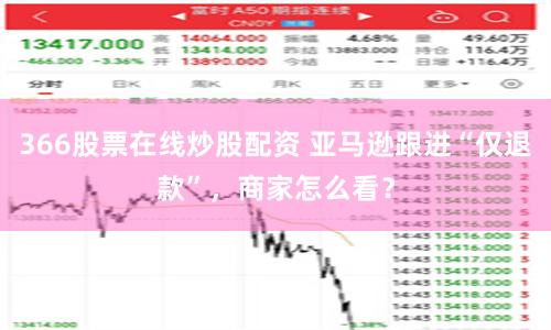 366股票在线炒股配资 亚马逊跟进“仅退款”，商家怎么看？