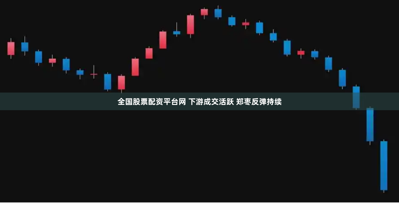 全国股票配资平台网 下游成交活跃 郑枣反弹持续