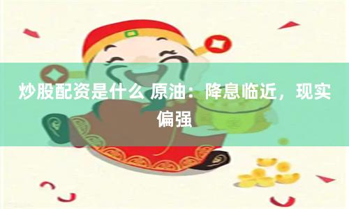 炒股配资是什么 原油：降息临近，现实偏强
