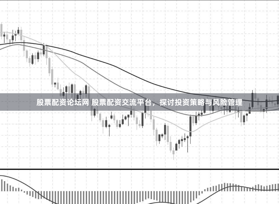 股票配资论坛网 股票配资交流平台，探讨投资策略与风险管理