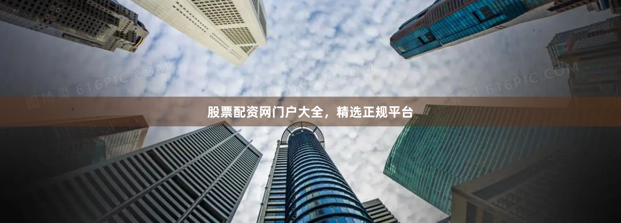 股票配资网门户大全，精选正规平台