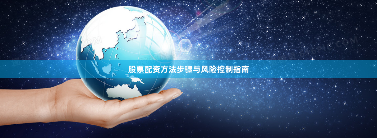 股票配资方法步骤与风险控制指南