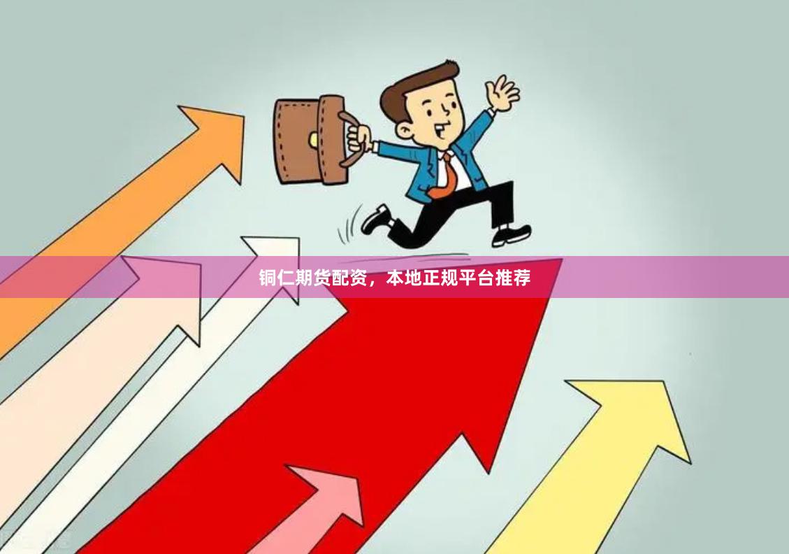 铜仁期货配资，本地正规平台推荐