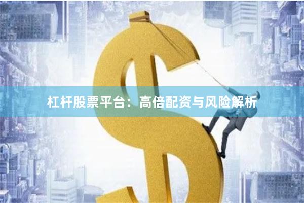 杠杆股票平台：高倍配资与风险解析