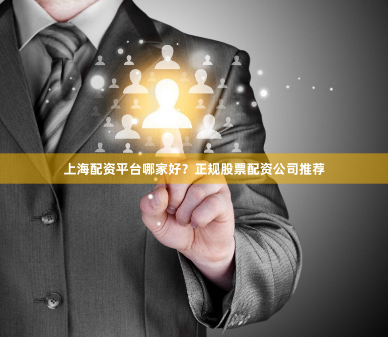 上海配资平台哪家好?正规股票配资公司推荐