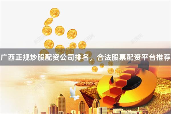 广西正规炒股配资公司排名,合法股票配资平台推荐