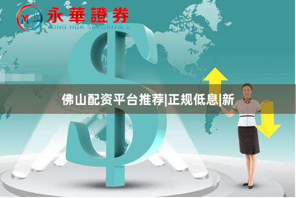 佛山配资平台推荐|正规低息|新