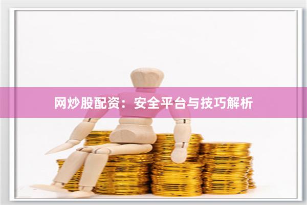 网炒股配资：安全平台与技巧解析