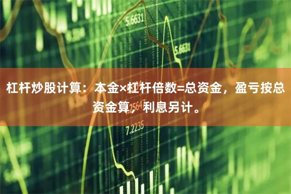 杠杆炒股计算：本金×杠杆倍数=总资金，盈亏按总资金算，利息另计。
