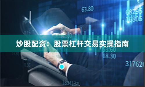 炒股配资：股票杠杆交易实操指南