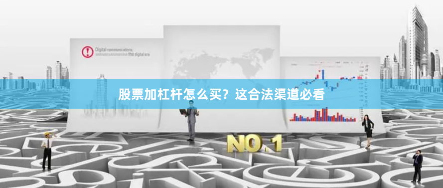 股票加杠杆怎么买？这合法渠道必看