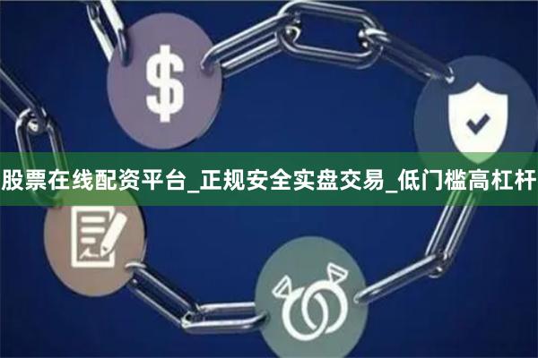 股票在线配资平台_正规安全实盘交易_低门槛高杠杆