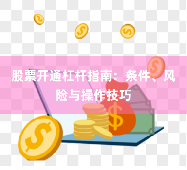 股票开通杠杆指南：条件、风险与操作技巧
