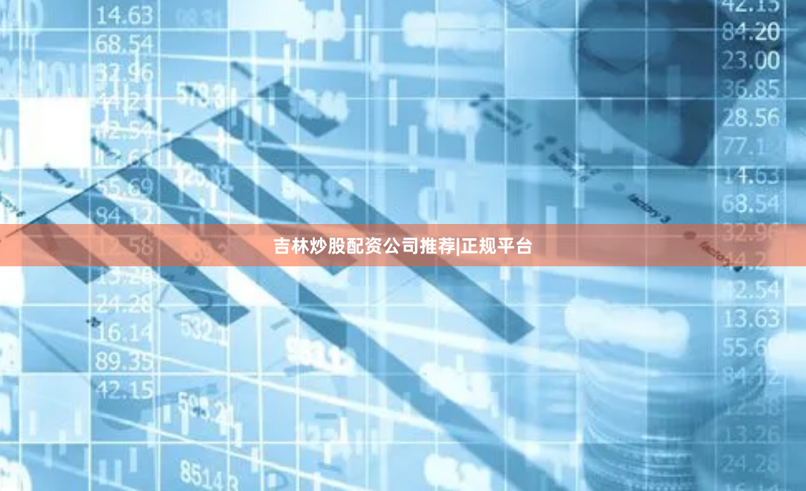 吉林炒股配资公司推荐|正规平台